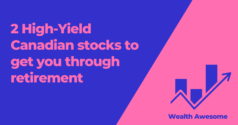 2 High-Yield Canadian stocks to get you through retirement
