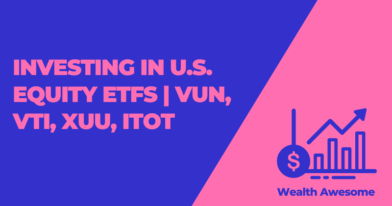 Investing in U.S. Equity ETFs | VUN, VTI, XUU, ITOT