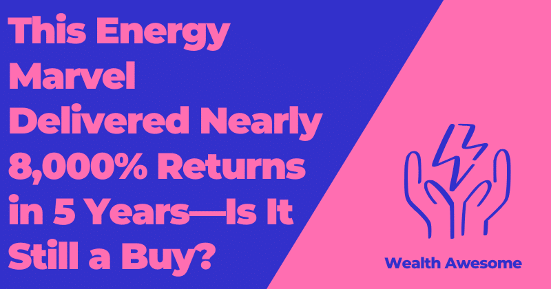 This Energy Marvel Delivered Nearly 8,000% Returns in 5 Years—Is It Still a Buy?